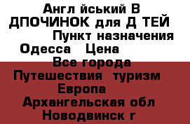 Англійський ВIДПОЧИНОК для ДIТЕЙ 5 STARS › Пункт назначения ­ Одесса › Цена ­ 11 080 - Все города Путешествия, туризм » Европа   . Архангельская обл.,Новодвинск г.